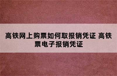 高铁网上购票如何取报销凭证 高铁票电子报销凭证